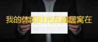 我的休闲时光在蜗居窝在一起